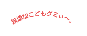 無添加こどもグミぃ